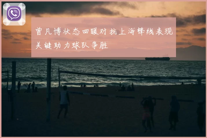 曾凡博状态回暖对抗上海锋线表现关键助力球队争胜