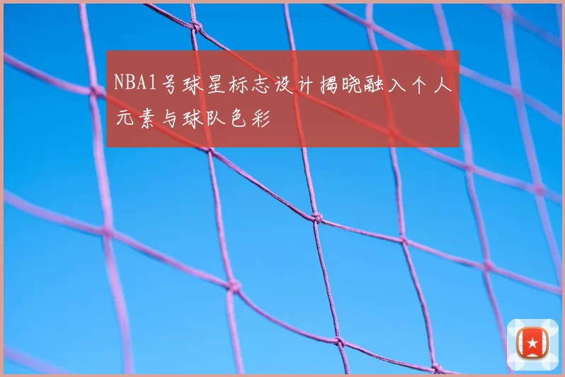 NBA1号球星标志设计揭晓融入个人元素与球队色彩