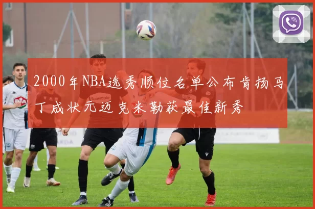 2000年NBA选秀顺位名单公布肯扬马丁成状元迈克米勒获最佳新秀