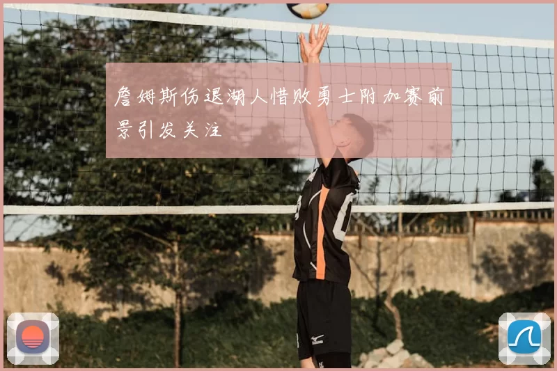 詹姆斯伤退湖人惜败勇士附加赛前景引发关注