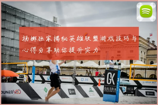 杨娜独家揭秘英雄联盟游戏技巧与心得分享助你提升实力