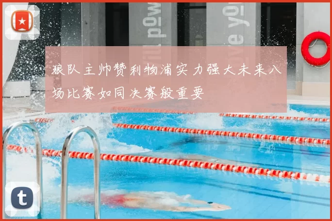 狼队主帅赞利物浦实力强大未来八场比赛如同决赛般重要