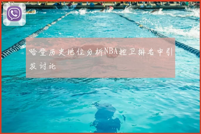 哈登历史地位分析NBA控卫排名中引发讨论