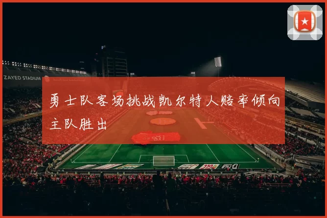 勇士队客场挑战凯尔特人赔率倾向主队胜出