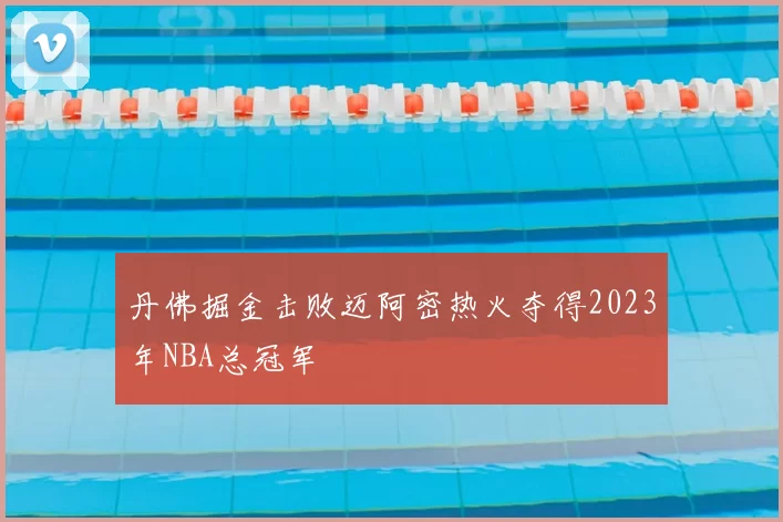 丹佛掘金击败迈阿密热火夺得2023年NBA总冠军