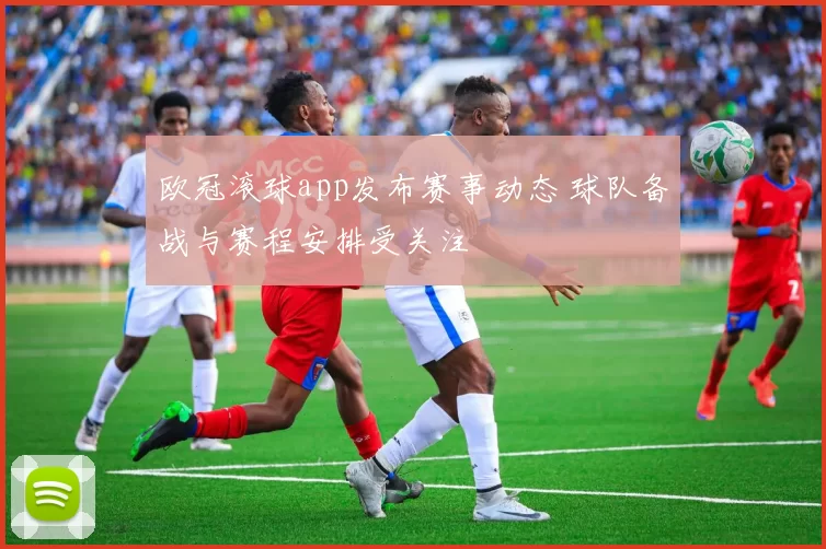 欧冠滚球app发布赛事动态 球队备战与赛程安排受关注