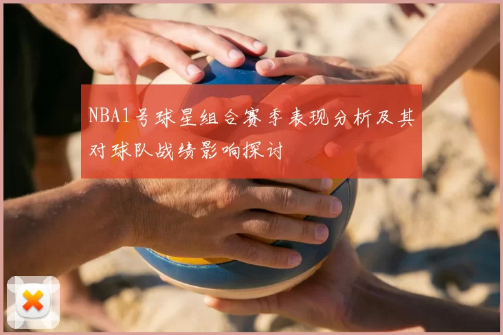 NBA1号球星组合赛季表现分析及其对球队战绩影响探讨