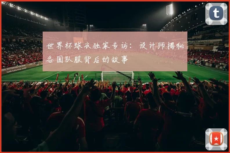 世界杯球衣独家专访:设计师揭秘各国队服背后的故事