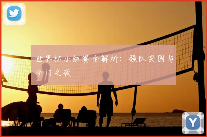 世界杯小组赛全解析:强队突围与冷门之夜
