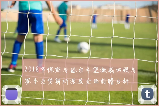 2018华保斯与赫尔辛堡激战回顾与赛季走势解析深度全面前瞻分析