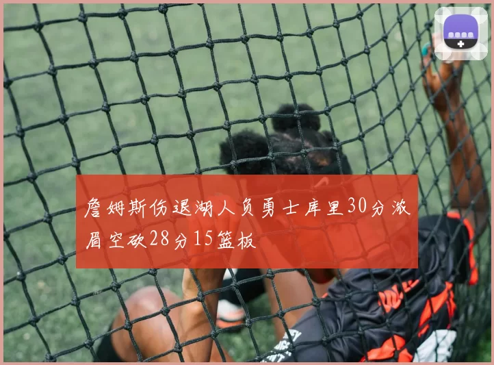 詹姆斯伤退湖人负勇士库里30分浓眉空砍28分15篮板