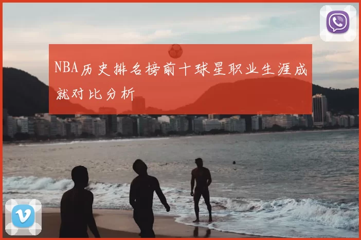 NBA历史排名榜前十球星职业生涯成就对比分析