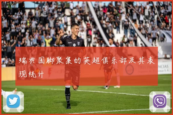 瑞典国脚聚集的英超俱乐部及其表现统计