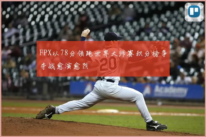 FPX以78分领跑世界大师赛积分榜争夺战愈演愈烈