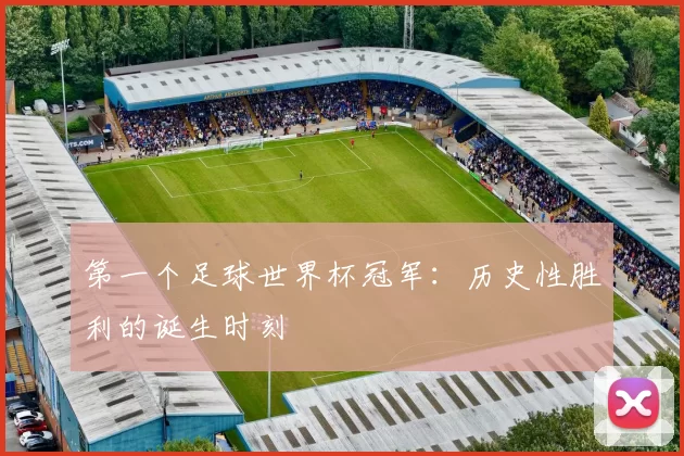 第一个足球世界杯冠军:历史性胜利的诞生时刻